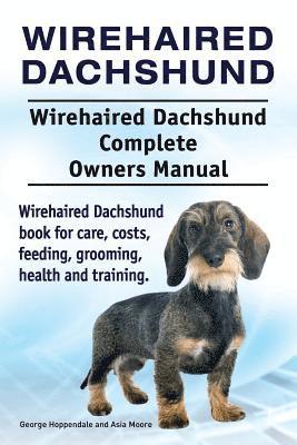 Asia Moore, George Hoppendale - Wirehaired Dachshund. Wirehaired Dachshund Complete Owners Manual. Wirehaired Dachshund book for care, costs, feeding, grooming, health and training., Häftad