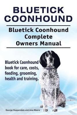 bokomslag Bluetick Coonhound. Bluetick Coonhound Complete Owners Manual. Bluetick Coonhound book for care, costs, feeding, grooming, health and training.