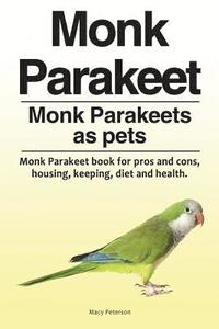 bokomslag Monk Parakeet. Monk Parakeets as pets. Monk Parakeet book for pros and cons, housing, keeping, diet and health.