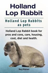 bokomslag Holland Lop Rabbit. Holland Lop Rabbits as pets. Holland Lop Rabbit book for pros and cons, care, housing, cost, diet and health.