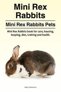 bokomslag Mini Rex Rabbits. Mini Rex Rabbits Pets. Mini Rex Rabbits book for care, housing, keeping, diet, training and health.