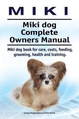 Miki. Miki dog Complete Owners Manual. Miki dog book for care, costs, feeding, grooming, health and training. 1