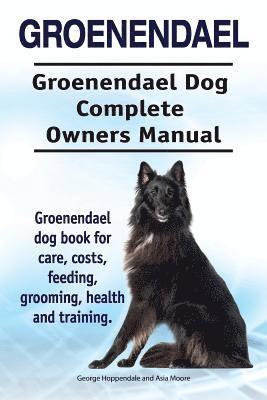 Groenendael. Groenendael Complete Owners Manual. Groenendael book for care, costs, feeding, grooming, health and training. 1