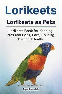 bokomslag Lorikeets. Lorikeets as Pets. Lorikeets Book for Keeping, Pros and Cons, Care, Housing, Diet and Health.