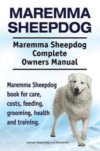 bokomslag Maremma Sheepdog. Maremma Sheepdog Complete Owners Manual. Maremma Sheepdog book for care, costs, feeding, grooming, health and training.