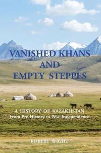 bokomslag VANISHED KHANS AND EMPTY STEPPES A HISTORY OF KAZAKHSTAN From Pre-History to Post-Independence