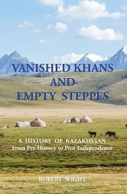 bokomslag VANISHED KHANS AND EMPTY STEPPES A HISTORY OF KAZAKHSTAN From Pre-History to Post-Independence