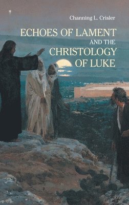 Echoes of Lament in the Christology of Luke's Gospel 1