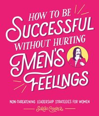 bokomslag How to Be Successful Without Hurting Men's Feelings