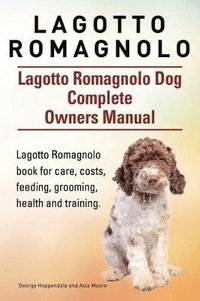 bokomslag Lagotto Romagnolo . Lagotto Romagnolo Dog Complete Owners Manual. Lagotto Romagnolo book for care, costs, feeding, grooming, health and training.