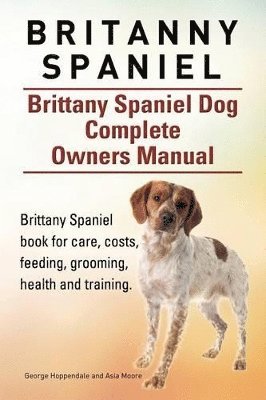 Britanny Spaniel. Brittany Spaniel Dog Complete Owners Manual. Brittany Spaniel book for care, costs, feeding, grooming, health and training. 1