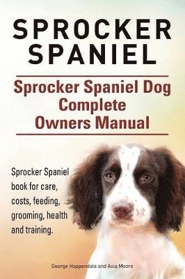 bokomslag Sprocker Spaniel. Sprocker Spaniel Dog Complete Owners Manual. Sprocker Spaniel book for care, costs, feeding, grooming, health and training.