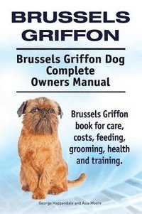 bokomslag Brussels Griffon. Brussels Griffon Dog Complete Owners Manual. Brussels Griffon book for care, costs, feeding, grooming, health and training.