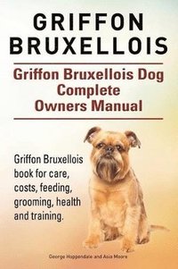 bokomslag Griffon Bruxellois. Griffon Bruxellois Dog Complete Owners Manual. Griffon Bruxellois book for care, costs, feeding, grooming, health and training.