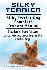 bokomslag Silky Terrier. Silky Terrier Dog Complete Owners Manual. Silky Terrier book for care, costs, feeding, grooming, health and training.