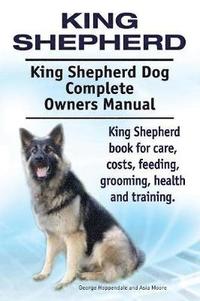 bokomslag King Shepherd. King Shepherd Dog Complete Owners Manual. King Shepherd book for care, costs, feeding, grooming, health and training.