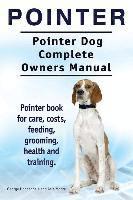 Pointer. Pointer Dog Complete Owners Manual. Pointer book for care, costs, feeding, grooming, health and training. 1
