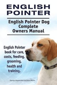 bokomslag English Pointer. English Pointer Dog Complete Owners Manual. English Pointer book for care, costs, feeding, grooming, health and training.