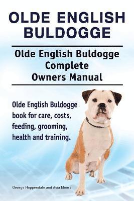 Olde English Bulldogge. Olde English Buldogge Dog Complete Owners Manual. Olde English Bulldogge book for care, costs, feeding, grooming, health and training. 1