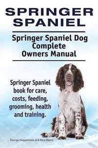 bokomslag Springer Spaniel. Springer Spaniel Dog Complete Owners Manual. Springer Spaniel book for care, costs, feeding, grooming, health and training.