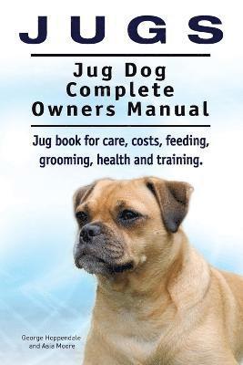 Jugs. Jug Dog Complete Owners Manual. Jug book for care, costs, feeding, grooming, health and training. Jug dogs. 1