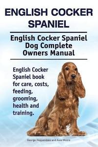 bokomslag English Cocker Spaniel. English Cocker Spaniel Dog Complete Owners Manual. English Cocker Spaniel book for care, costs, feeding, grooming, health and training.
