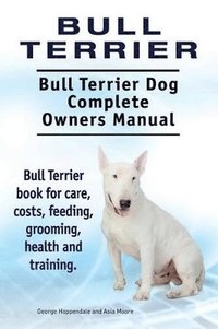 bokomslag Bull Terrier. Bull Terrier Dog Complete Owners Manual. Bull Terrier book for care, costs, feeding, grooming, health and training.