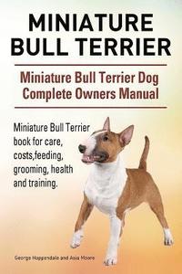 bokomslag Miniature Bull Terrier. Miniature Bull Terrier Dog Complete Owners Manual. Miniature Bull Terrier book for care, costs, feeding, grooming, health and training.