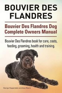 bokomslag Bouvier Des Flandres. Bouvier Des Flandres Dog Complete Owners Manual. Bouvier Des Flandres book for care, costs, feeding, grooming, health and training.
