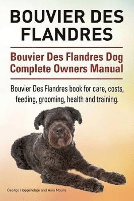 Bouvier Des Flandres. Bouvier Des Flandres Dog Complete Owners Manual. Bouvier Des Flandres book for care, costs, feeding, grooming, health and training. 1