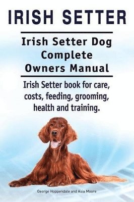 bokomslag Irish Setter. Irish Setter Dog Complete Owners Manual. Irish Setter book for care, costs, feeding, grooming, health and training.