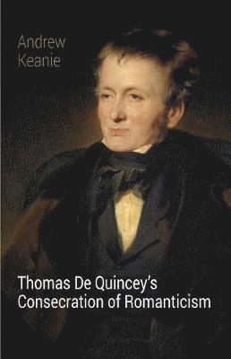 Andrew Keanie - Thomas De Quincey's Consecration of Romanticism, Häftad