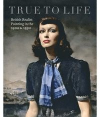 bokomslag True to life - british realist painting in the 1920s and 1930s