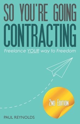 Paul Reynolds - So You're Going Contracting - 2nd Edition: Freelance YOUR way to Freedom, Häftad