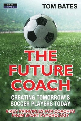 Tom Bates - Future Coach - Creating Tomorrow's Soccer Players Today, Häftad