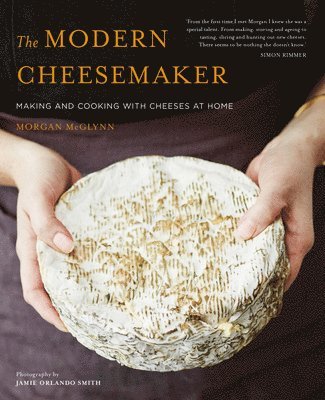 Morgan McGlynn Carr - The Modern Cheesemaker: Making and Cooking with Cheeses at Home, Inbunden