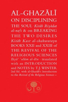 Al-Ghazali on Disciplining the Soul and on Breaking the Two Desires 1