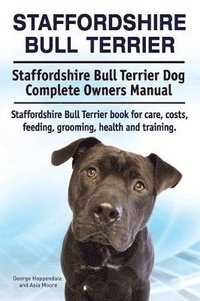 bokomslag Staffordshire Bull Terrier. Staffordshire Bull Terrier Dog Complete Owners Manual. Staffordshire Bull Terrier book for care, costs, feeding, grooming, health and training.