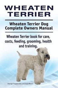 bokomslag Wheaten Terrier. Wheaten Terrier Dog Complete Owners Manual. Wheaten Terrier book for care, costs, feeding, grooming, health and training.