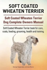 bokomslag Soft Coated Wheaten Terrier. Soft Coated Wheaten Terrier Dog Complete Owners Manual. Soft Coated Wheaten Terrier book for care, costs, feeding, grooming, health and training.
