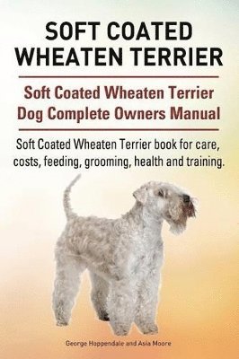 Soft Coated Wheaten Terrier. Soft Coated Wheaten Terrier Dog Complete Owners Manual. Soft Coated Wheaten Terrier book for care, costs, feeding, grooming, health and training. 1