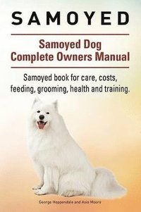 bokomslag Samoyed. Samoyed Dog Complete Owners Manual. Samoyed book for care, costs, feeding, grooming, health and training.