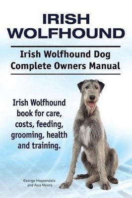 Irish Wolfhound. Irish Wolfhound Dog Complete Owners Manual. Irish Wolfhound book for care, costs, feeding, grooming, health and training. 1