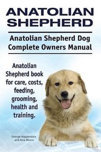 bokomslag Anatolian Shepherd. Anatolian Shepherd Dog Complete Owners Manual. Anatolian Shepherd book for care, costs, feeding, grooming, health and training.