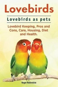 bokomslag Lovebirds. Lovebirds as pets. Lovebird Keeping, Pros and Cons, Care, Housing, Diet and Health.