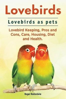 bokomslag Lovebirds. Lovebirds as pets. Lovebird Keeping, Pros and Cons, Care, Housing, Diet and Health.