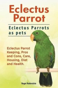 bokomslag Eclectus Parrot. Eclectus Parrots as pets. Eclectus Parrot Keeping, Pros and Cons, Care, Housing, Diet and Health.