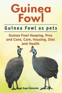 bokomslag Guinea Fowl. Guinea Fowl as pets. Guinea Fowl Keeping, Pros and Cons, Care, Housing, Diet and Health.