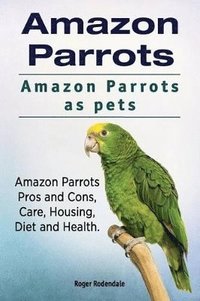 bokomslag Amazon Parrots. Amazon Parrots as pets. Amazon Parrots Pros and Cons, Care, Housing, Diet and Health.