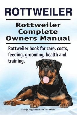 Rottweiler. Rottweiler Complete Owners Manual. Rottweiler book for care, costs, feeding, grooming, health and training. 1